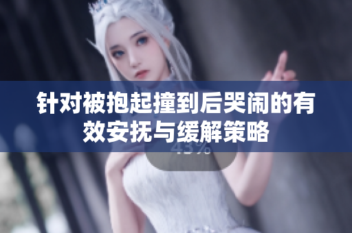 针对被抱起撞到后哭闹的有效安抚与缓解策略