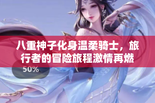 八重神子化身温柔骑士，旅行者的冒险旅程激情再燃
