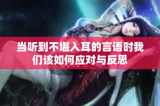 当听到不堪入耳的言语时我们该如何应对与反思