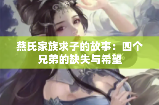 燕氏家族求子的故事：四个兄弟的缺失与希望