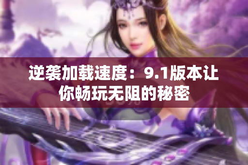 逆袭加载速度：9.1版本让你畅玩无阻的秘密