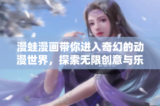 漫蛙漫画带你进入奇幻的动漫世界，探索无限创意与乐趣