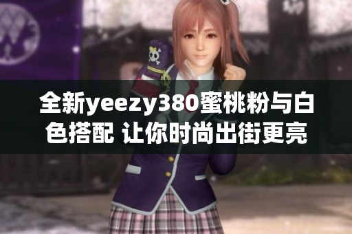 全新yeezy380蜜桃粉与白色搭配 让你时尚出街更亮眼