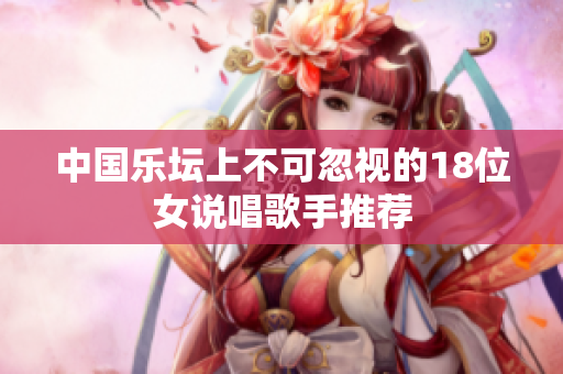 中国乐坛上不可忽视的18位女说唱歌手推荐