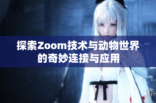 探索Zoom技术与动物世界的奇妙连接与应用