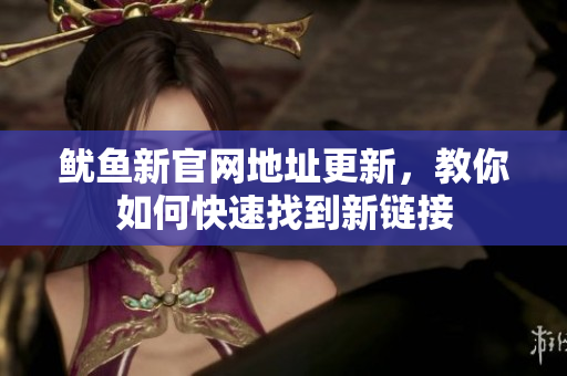 鱿鱼新官网地址更新，教你如何快速找到新链接