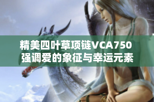 精美四叶草项链VCA750 强调爱的象征与幸运元素