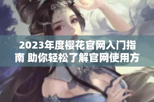 2023年度樱花官网入门指南 助你轻松了解官网使用方法
