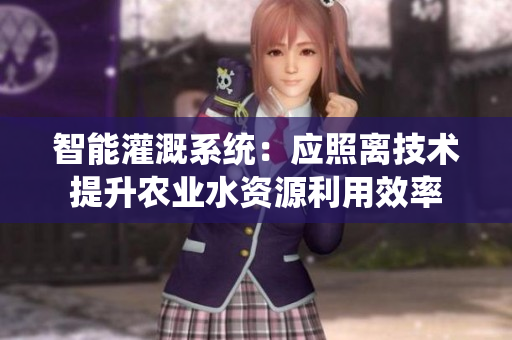 智能灌溉系统：应照离技术提升农业水资源利用效率