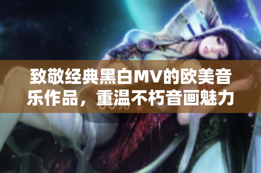 致敬经典黑白MV的欧美音乐作品，重温不朽音画魅力