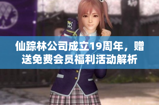 仙踪林公司成立19周年，赠送免费会员福利活动解析
