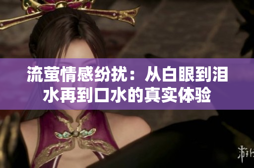流萤情感纷扰：从白眼到泪水再到口水的真实体验