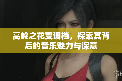 高岭之花变调档，探索其背后的音乐魅力与深意