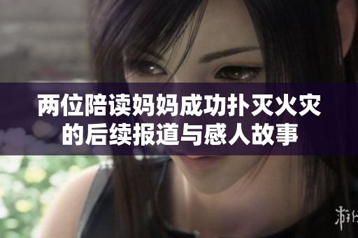 两位陪读妈妈成功扑灭火灾的后续报道与感人故事