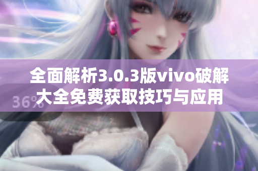 全面解析3.0.3版vivo破解大全免费获取技巧与应用