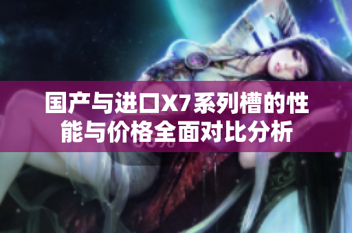 国产与进口X7系列槽的性能与价格全面对比分析