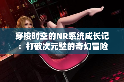 穿梭时空的NR系统成长记：打破次元壁的奇幻冒险