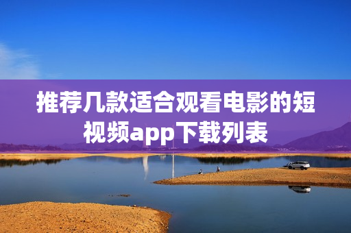 推荐几款适合观看电影的短视频app下载列表