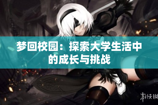 梦回校园：探索大学生活中的成长与挑战