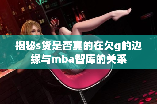 揭秘s货是否真的在欠g的边缘与mba智库的关系