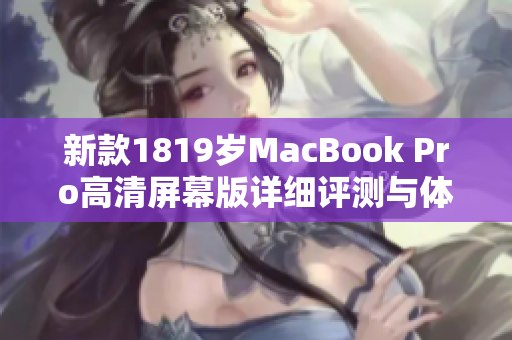 新款1819岁MacBook Pro高清屏幕版详细评测与体验分享