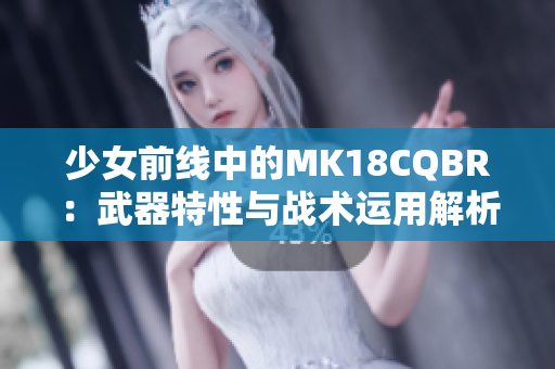 少女前线中的MK18CQBR：武器特性与战术运用解析