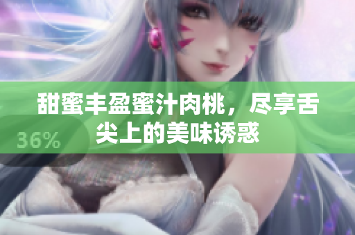 甜蜜丰盈蜜汁肉桃，尽享舌尖上的美味诱惑