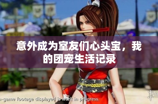 意外成为室友们心头宝，我的团宠生活记录