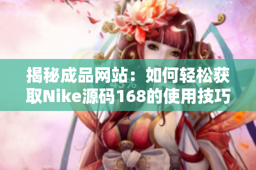 揭秘成品网站：如何轻松获取Nike源码168的使用技巧