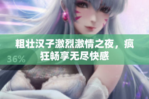 粗壮汉子激烈激情之夜，疯狂畅享无尽快感