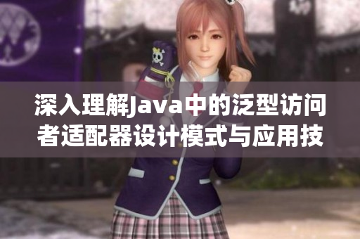 深入理解Java中的泛型访问者适配器设计模式与应用技巧
