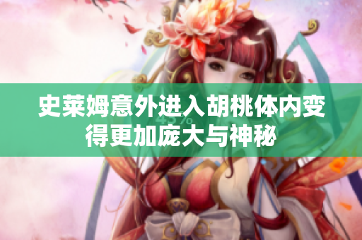 史莱姆意外进入胡桃体内变得更加庞大与神秘