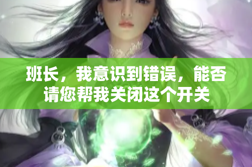班长，我意识到错误，能否请您帮我关闭这个开关