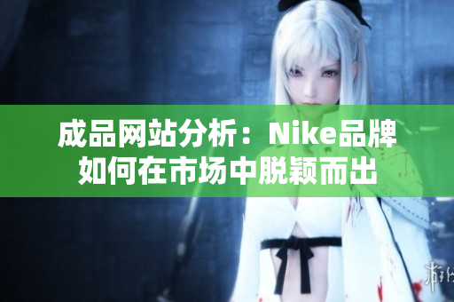 成品网站分析：Nike品牌如何在市场中脱颖而出