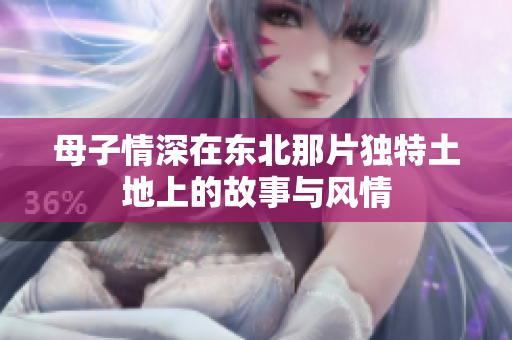 母子情深在东北那片独特土地上的故事与风情
