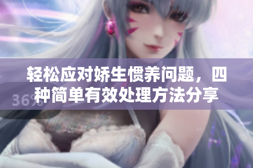 轻松应对娇生惯养问题，四种简单有效处理方法分享