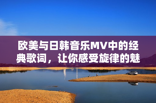 欧美与日韩音乐MV中的经典歌词，让你感受旋律的魅力
