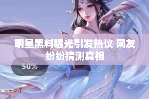 明星黑料曝光引发热议 网友纷纷猜测真相