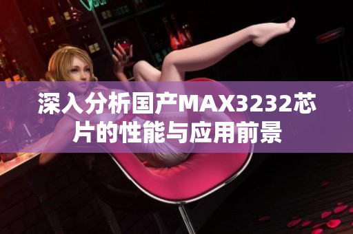 深入分析国产MAX3232芯片的性能与应用前景
