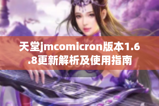 天堂jmcomicron版本1.6.8更新解析及使用指南