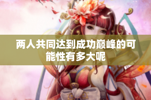 两人共同达到成功巅峰的可能性有多大呢