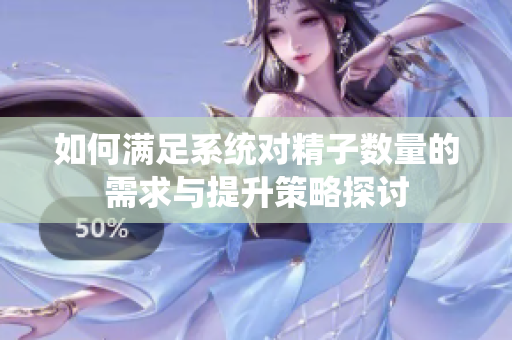 如何满足系统对精子数量的需求与提升策略探讨