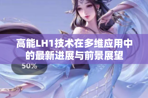 高能LH1技术在多维应用中的最新进展与前景展望