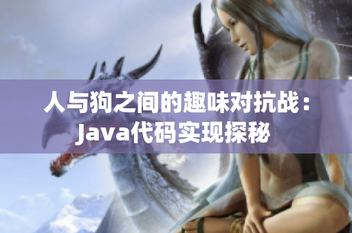 人与狗之间的趣味对抗战：Java代码实现探秘