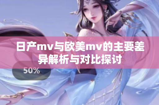 日产mv与欧美mv的主要差异解析与对比探讨
