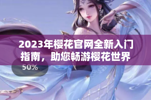2023年樱花官网全新入门指南，助您畅游樱花世界