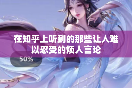 在知乎上听到的那些让人难以忍受的烦人言论