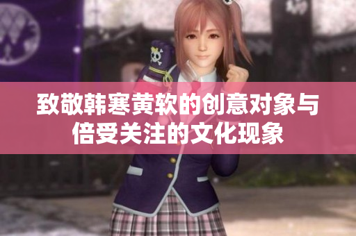 致敬韩寒黄软的创意对象与倍受关注的文化现象