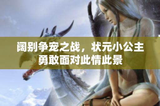 阔别争宠之战，状元小公主勇敢面对此情此景
