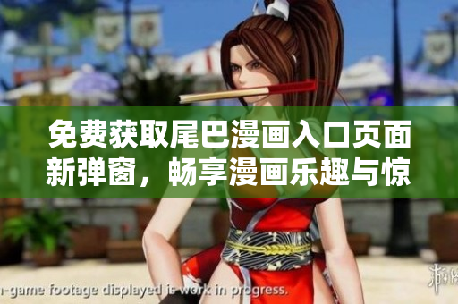 免费获取尾巴漫画入口页面新弹窗，畅享漫画乐趣与惊喜